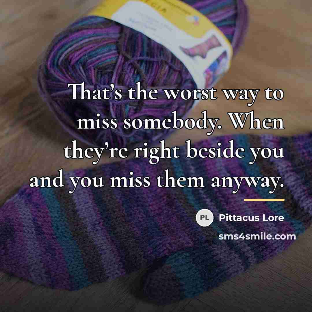 “That’s the worst way to miss somebody. When they’re right…” quote by Pittacus Lore