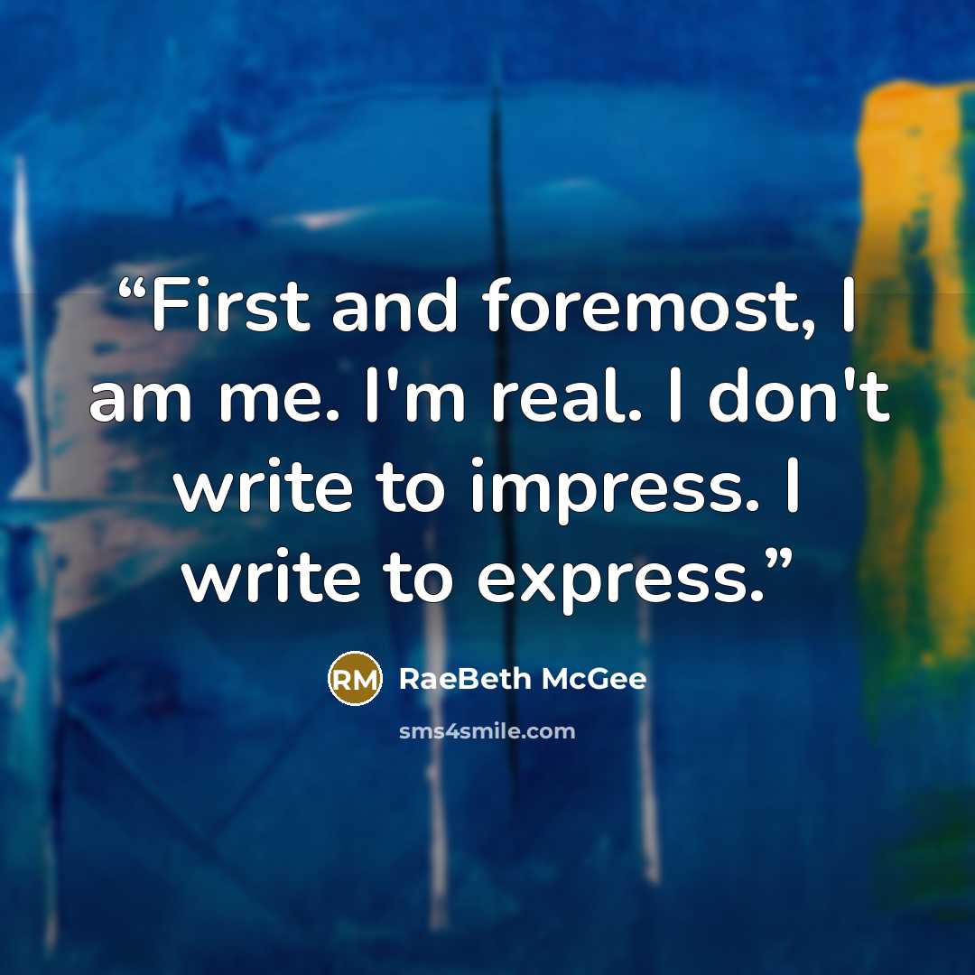 “First and foremost, I am me. I'm real. I don't write to impress. I write to express.” quote by RaeBeth McGee