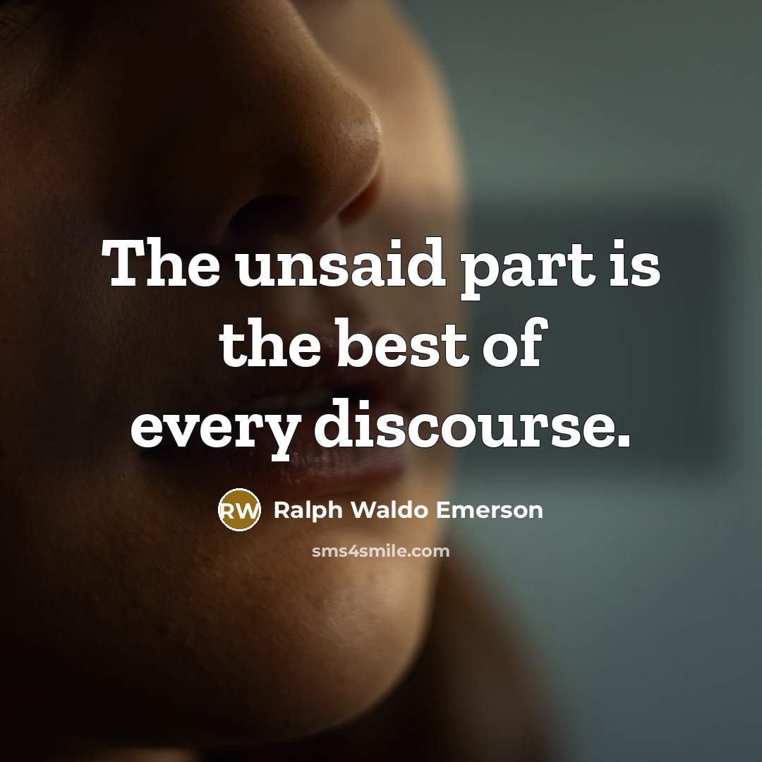 “The unsaid part is the best of every discourse.” quote by Ralph Waldo Emerson
