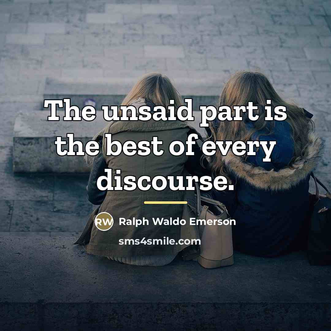 “The unsaid part is the best of every discourse.…” quote by Ralph Waldo Emerson