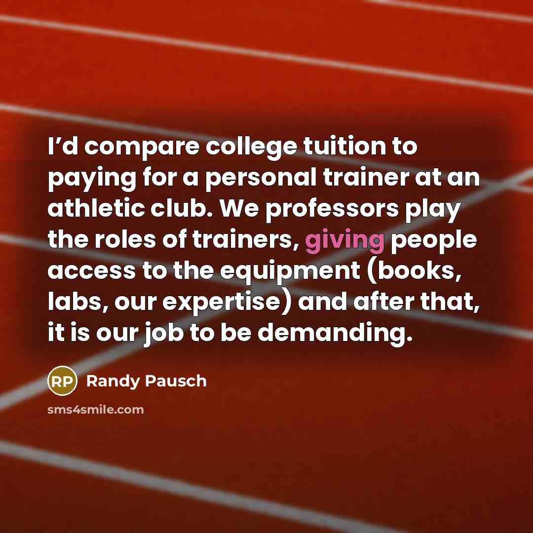 “I’d compare college tuition to paying for a personal trainer…” quote by Randy Pausch