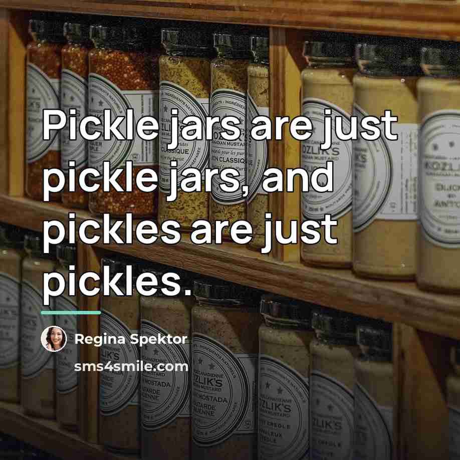 “Pickle jars are just pickle jars, and pickles are just…” quote by Regina Spektor