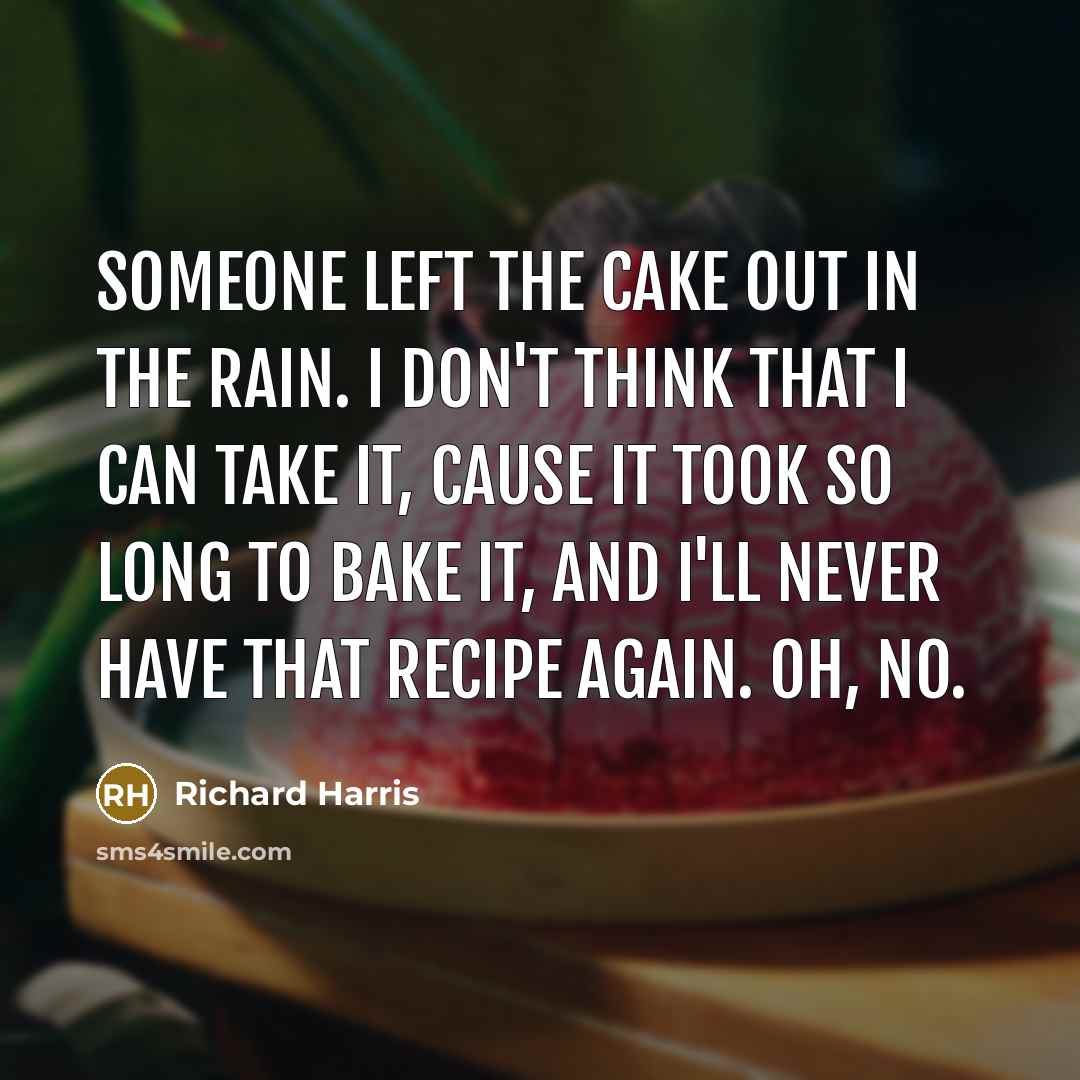 “Someone left the cake out in the rain. I don't…” quote by Richard Harris