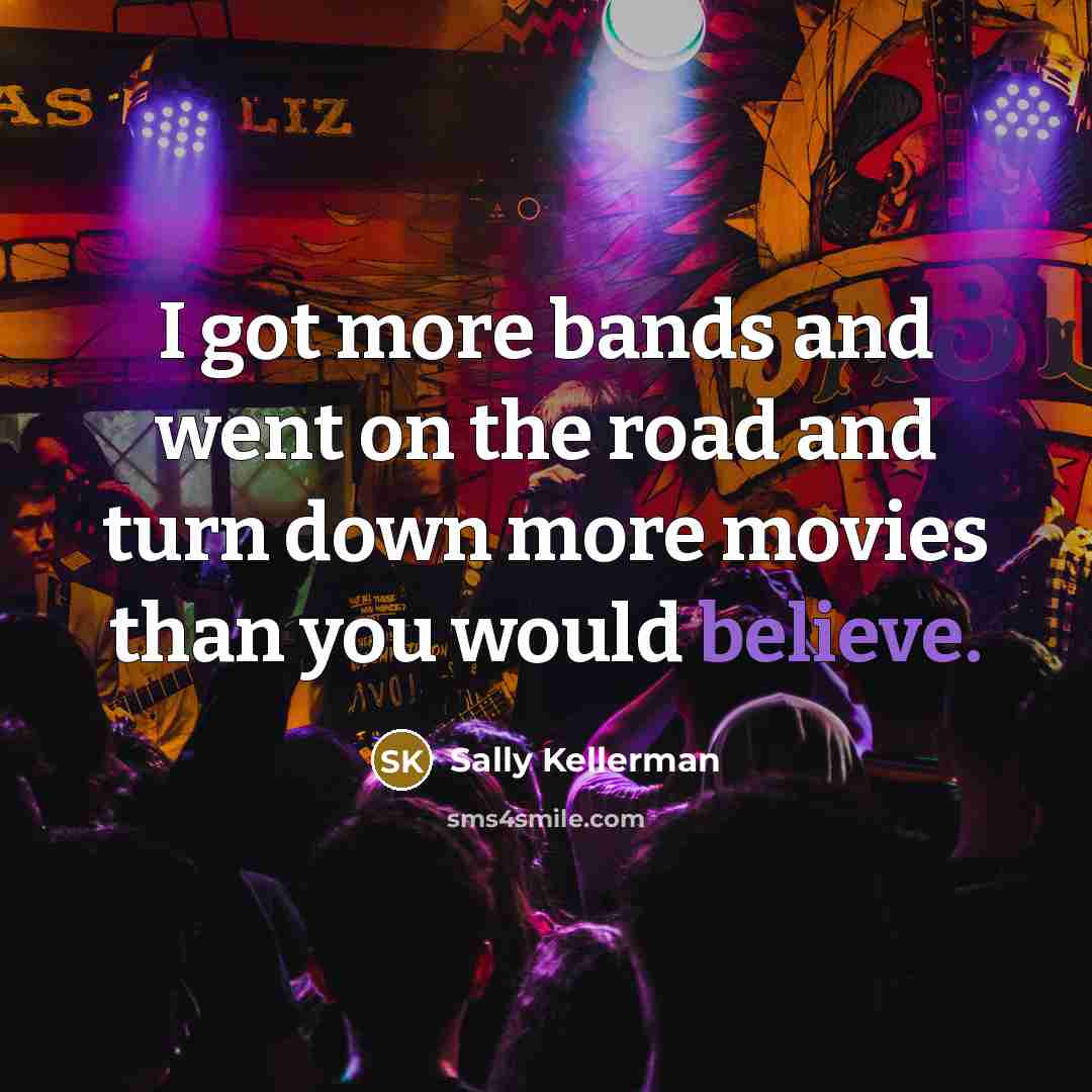 “I got more bands and went on the road and…” quote by Sally Kellerman