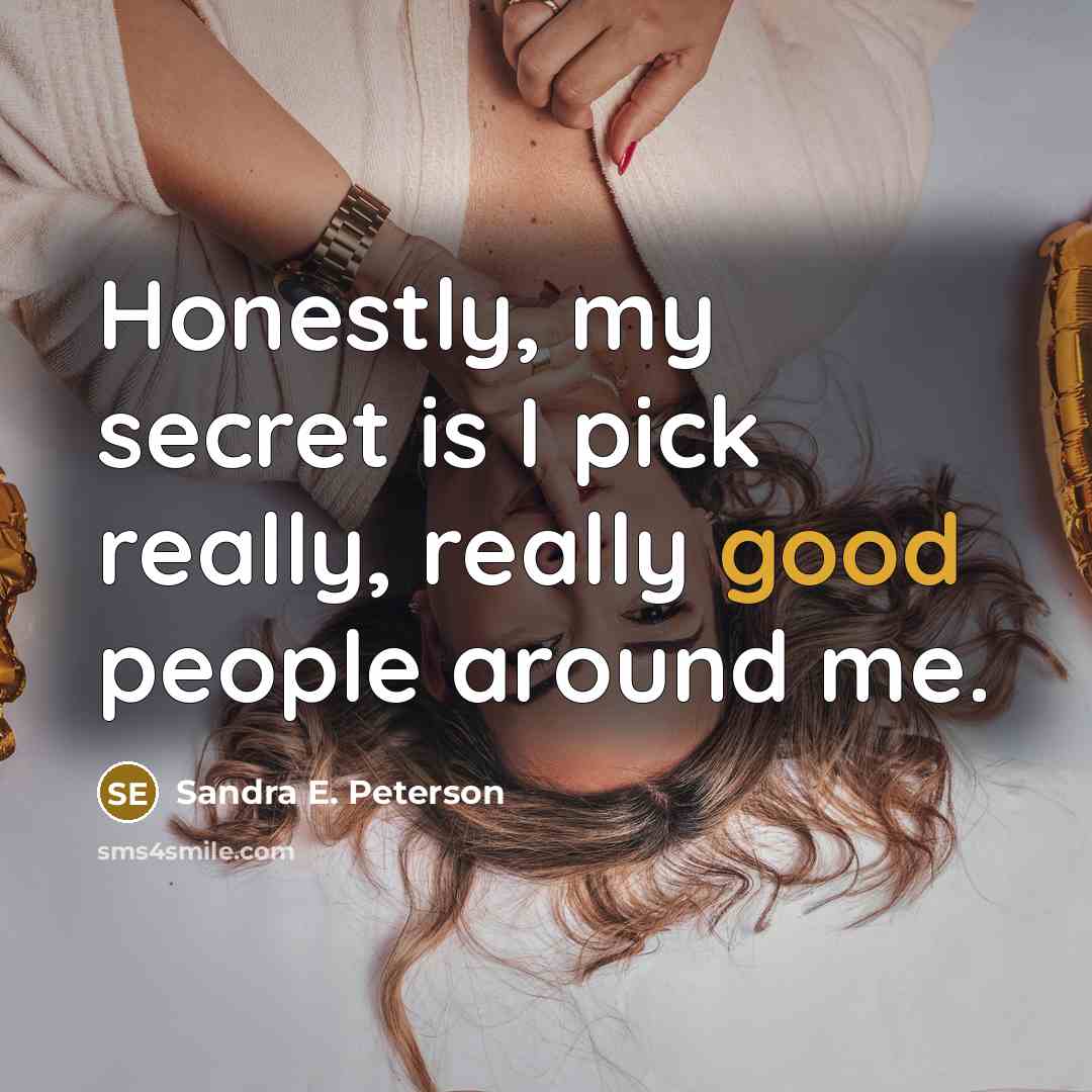 “Honestly, my secret is I pick really, really good people…” quote by Sandra E. Peterson