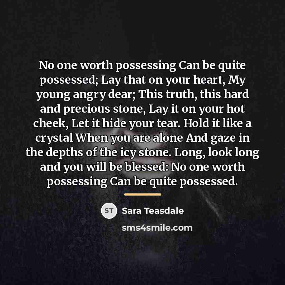 “No one worth possessing Can be quite possessed; Lay that…” quote by Sara Teasdale
