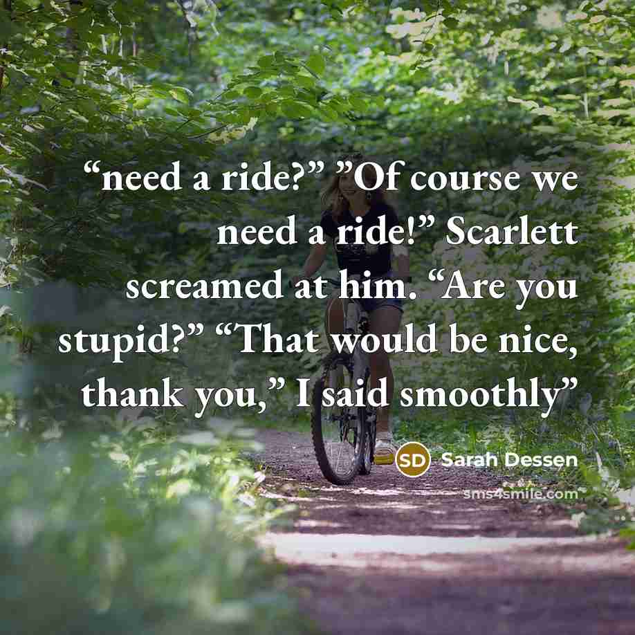 “need a ride?” ”Of course we need a ride!” Scarlett screamed at him. “Are you stupid?” “That would be nice, thank you,” I said smoothly” quote by Sarah Dessen