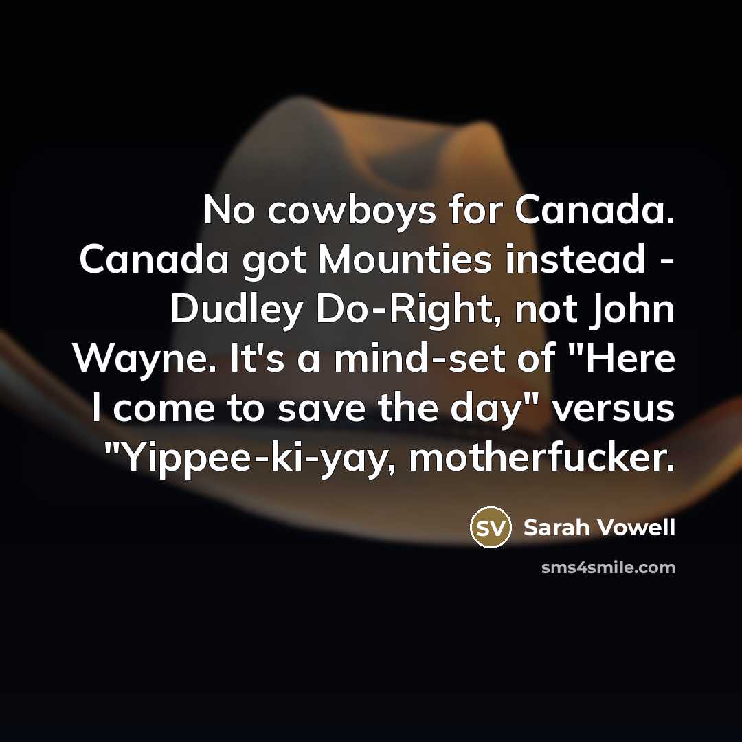 “No cowboys for Canada. Canada got Mounties instead - Dudley…” quote by Sarah Vowell