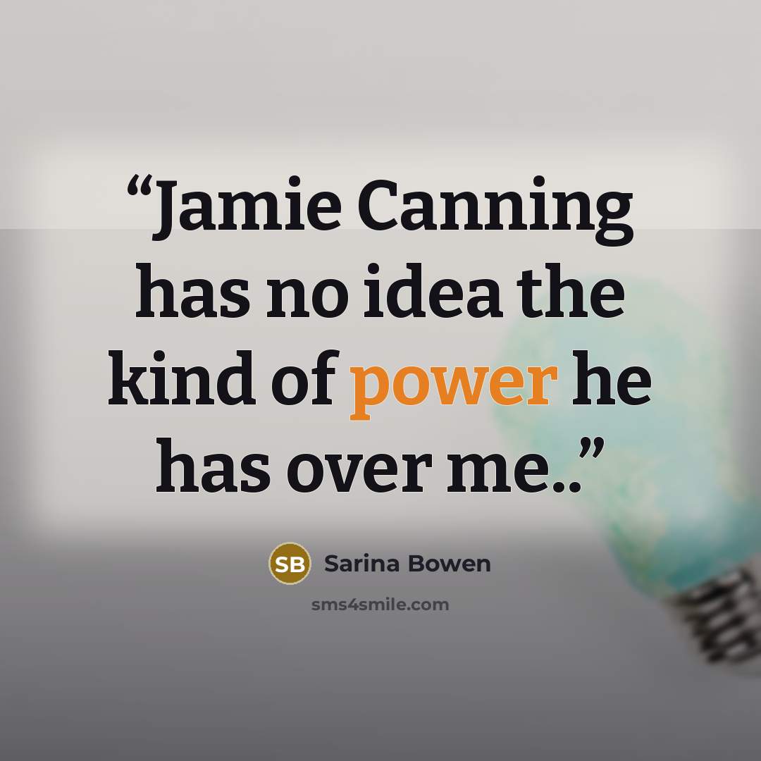 “Jamie Canning has no idea the kind of power he has over me..” quote by Sarina Bowen