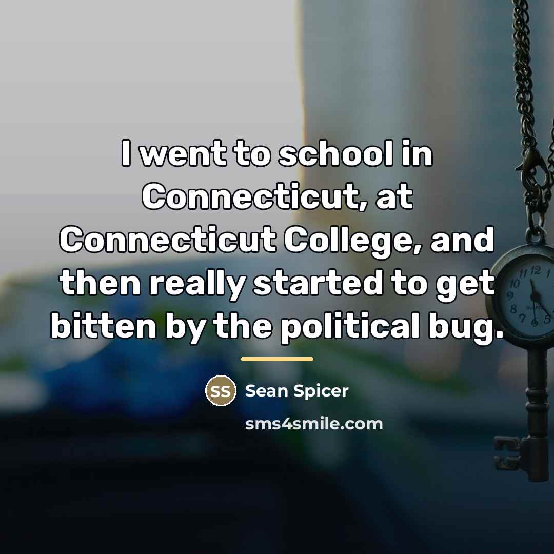 “I went to school in Connecticut, at Connecticut College, and…” quote by Sean Spicer