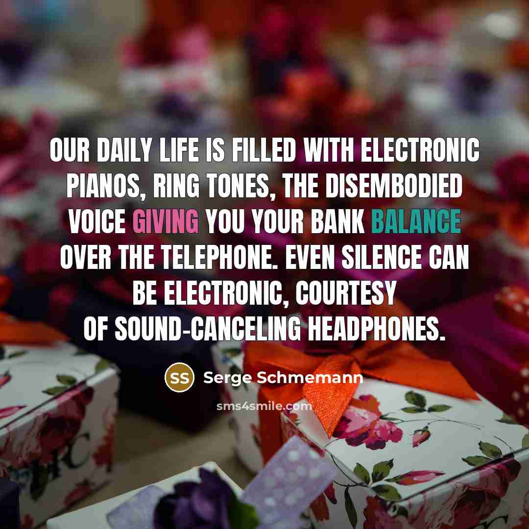 “Our daily life is filled with electronic pianos, ring tones,…” quote by Serge Schmemann