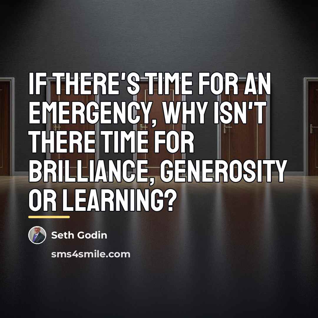 “If there's time for an emergency, why isn't there time…” quote by Seth Godin