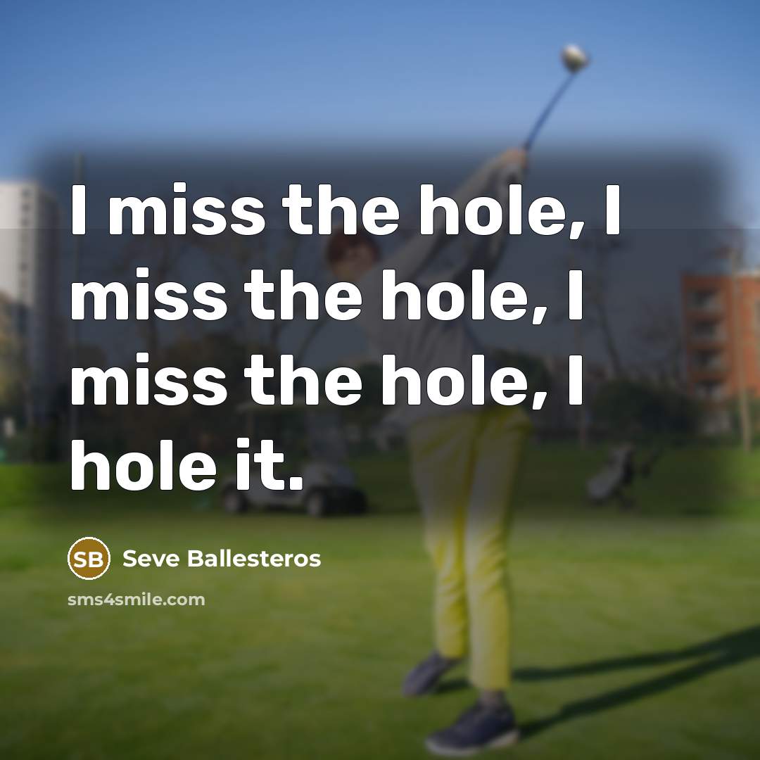 “I miss the hole, I miss the hole, I miss…” quote by Seve Ballesteros