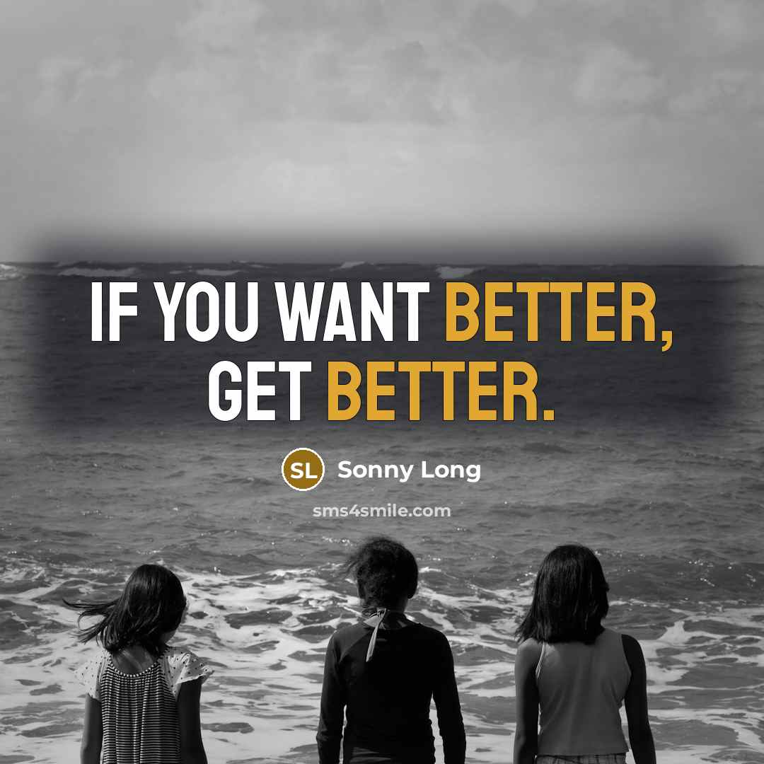 “If you want better, get better.” quote by Sonny Long