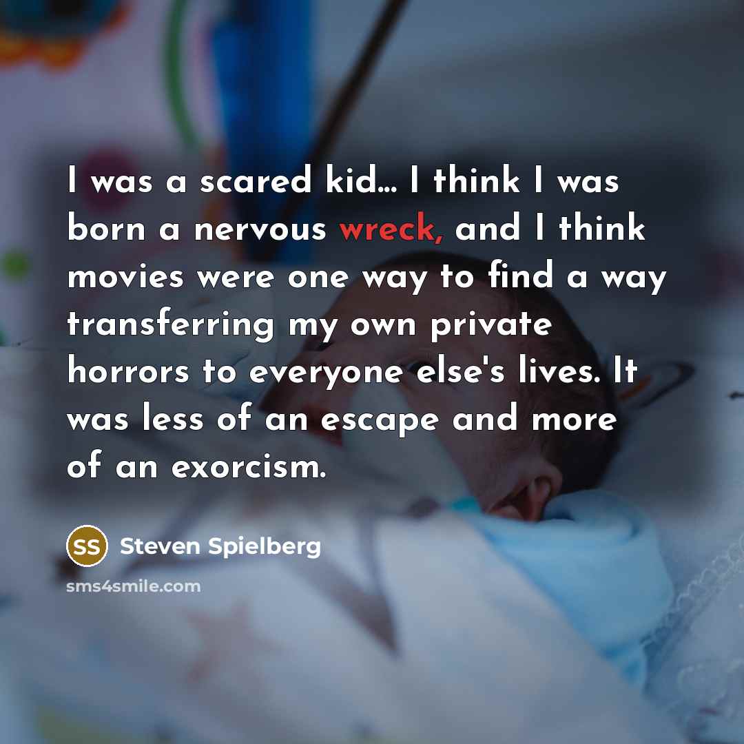 “I was a scared kid... I think I was born…” quote by Steven Spielberg