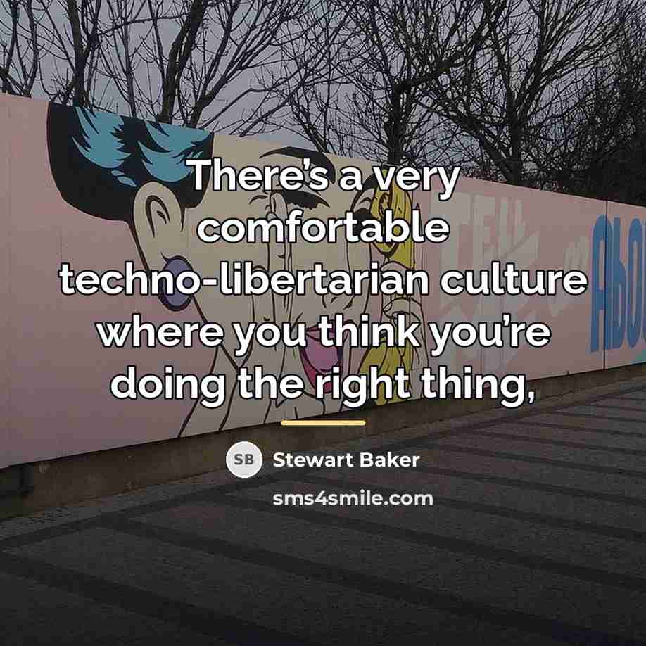 “There’s a very comfortable techno-libertarian culture where you think you’re…” quote by Stewart Baker