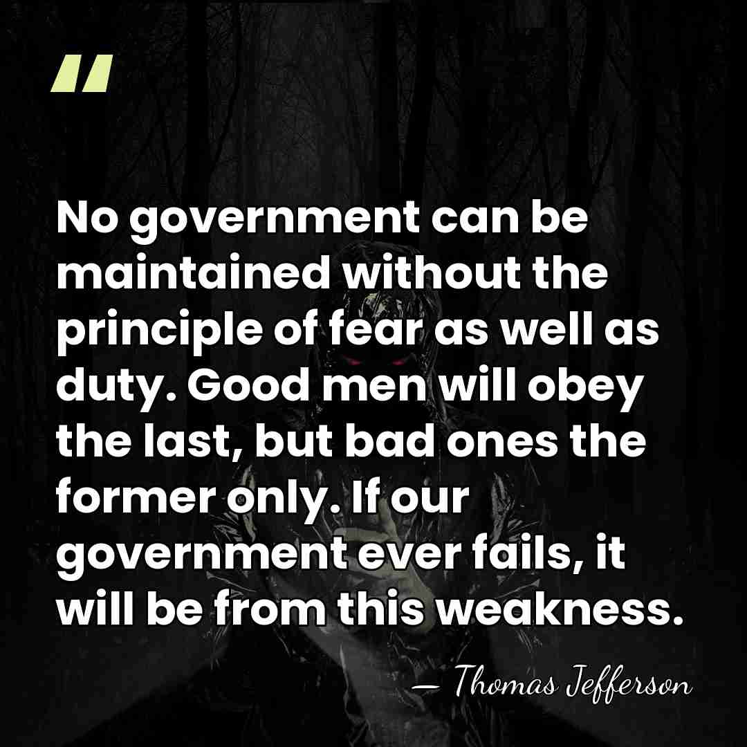 No government can be maintained without the principle of fear as well&hellip; - Thomas Jefferson
