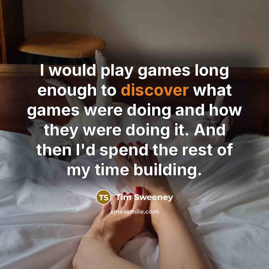 “I would play games long enough to discover what games…” quote by Tim Sweeney