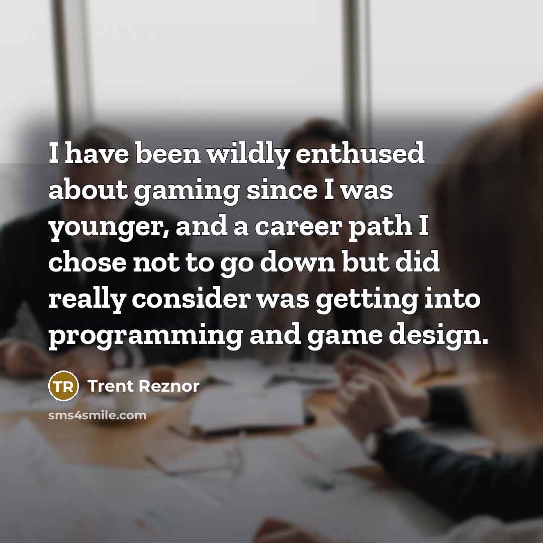 “I have been wildly enthused about gaming since I was…” quote by Trent Reznor