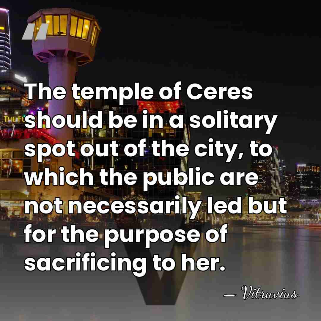 The temple of Ceres should be in a solitary spot out of&hellip; - Vitruvius