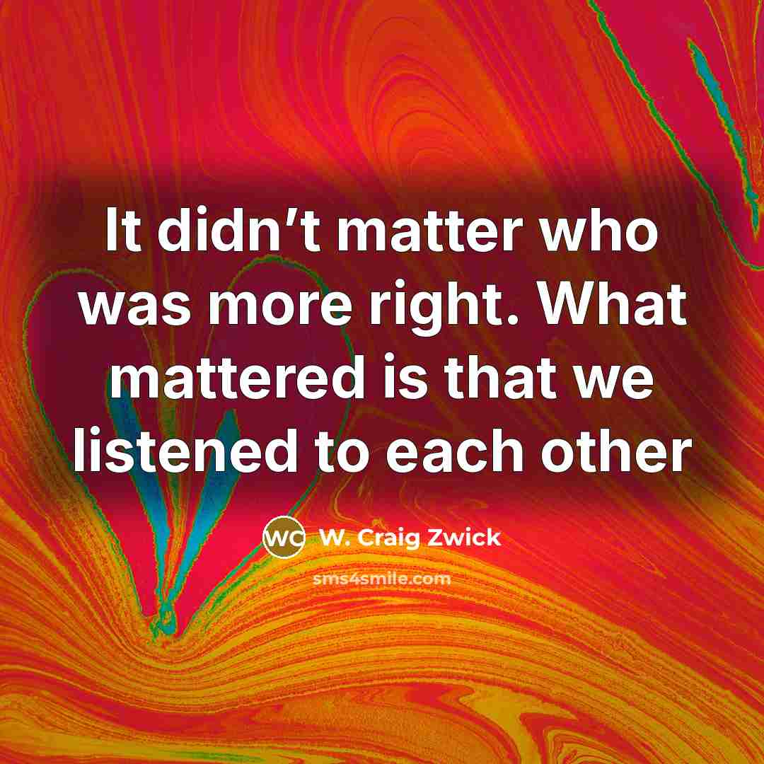 “It didn’t matter who was more right. What mattered is…” quote by W. Craig Zwick