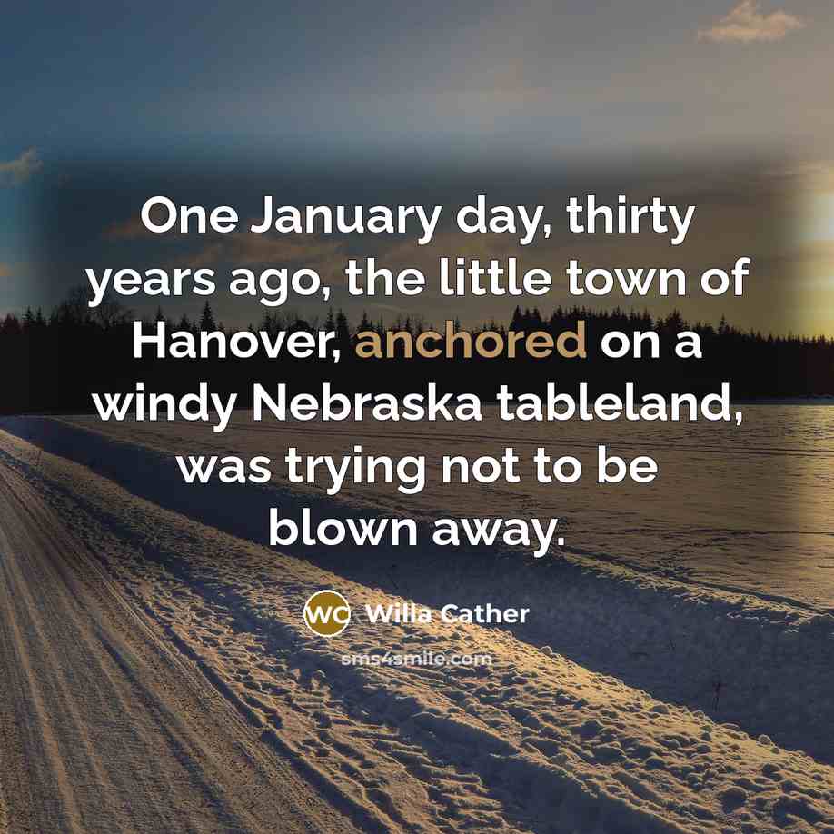 “One January day, thirty years ago, the little town of…” quote by Willa Cather