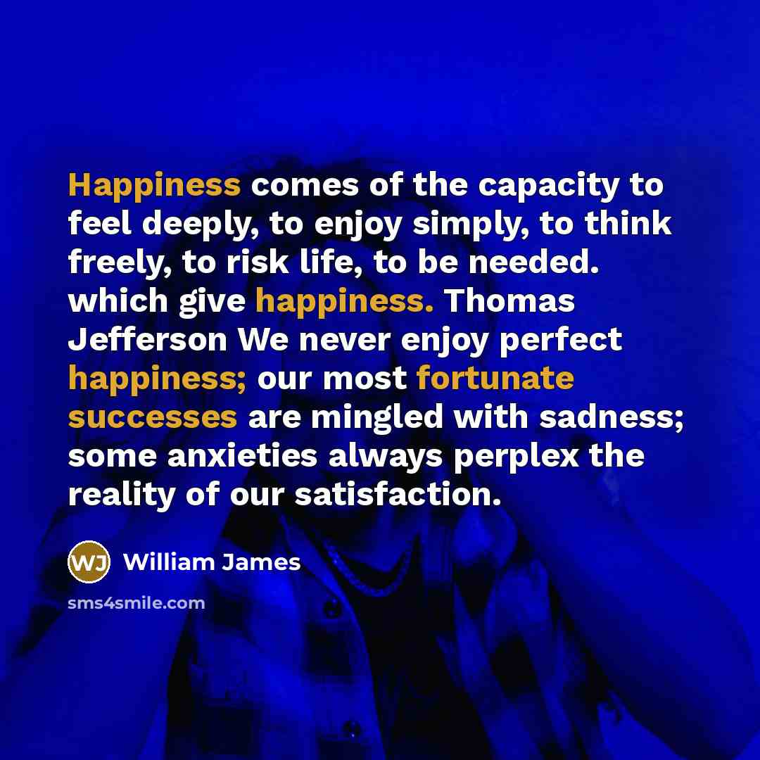 “Happiness comes of the capacity to feel deeply, to enjoy…” quote by William James