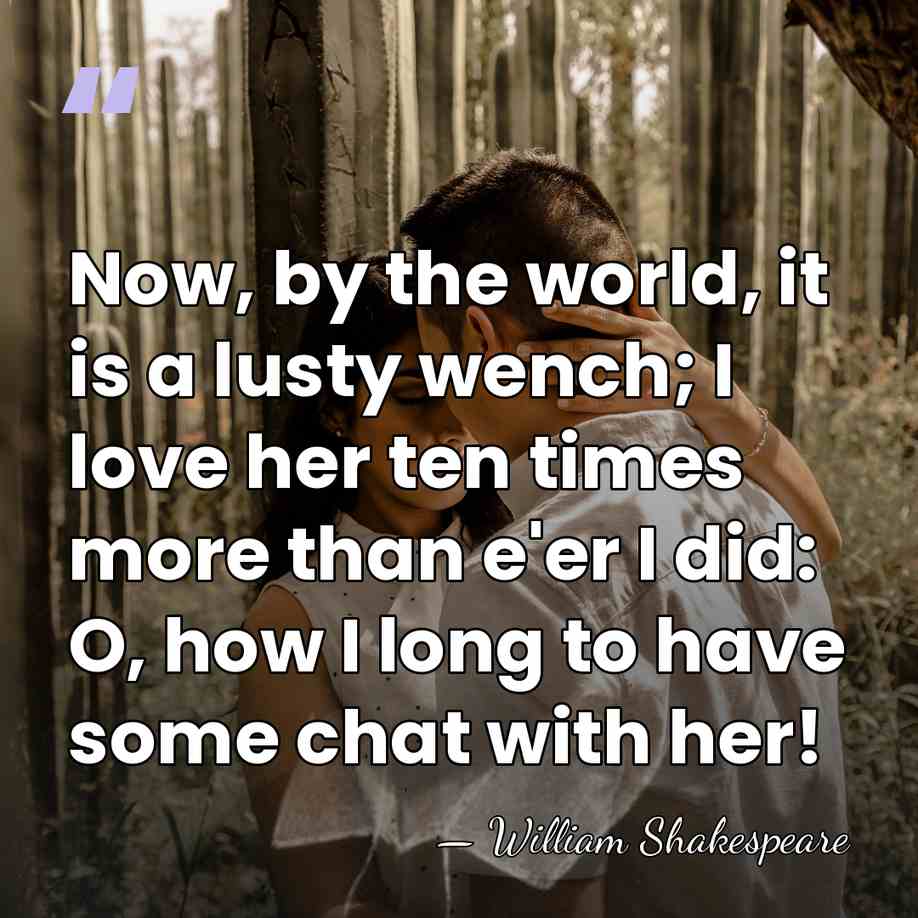 Now, by the world, it is a lusty wench; I love her&hellip; - William Shakespeare