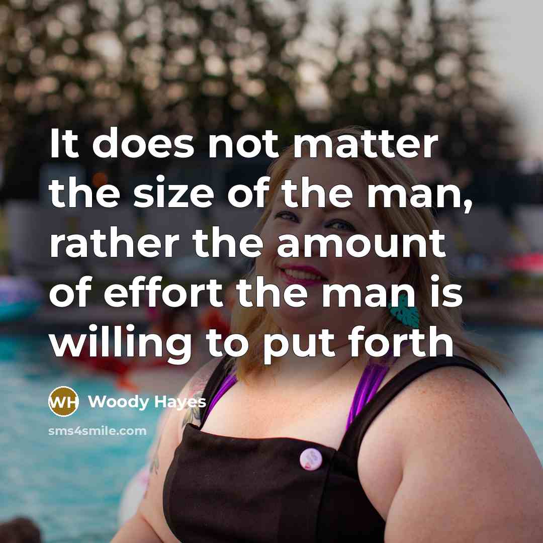 “It does not matter the size of the man, rather…” quote by Woody Hayes