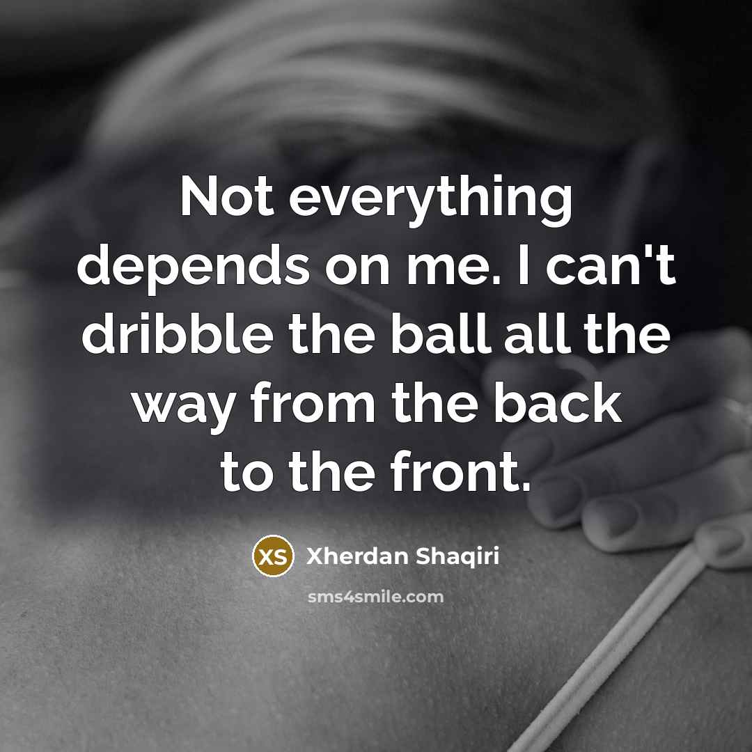 “Not everything depends on me. I can't dribble the ball…” quote by Xherdan Shaqiri