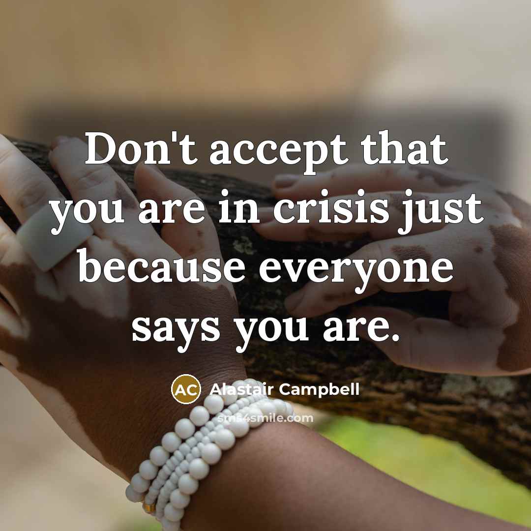 “Don't accept that you are in crisis just because everyone…” quote by Alastair Campbell