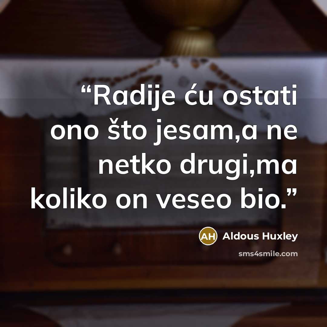 “Radije ću ostati ono što jesam,a ne netko drugi,ma koliko on veseo bio.” quote by Aldous Huxley