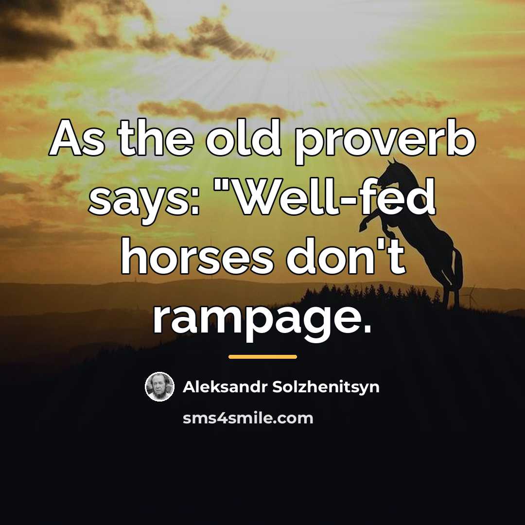 “As the old proverb says: "Well-fed horses don't rampage.…” quote by Aleksandr Solzhenitsyn