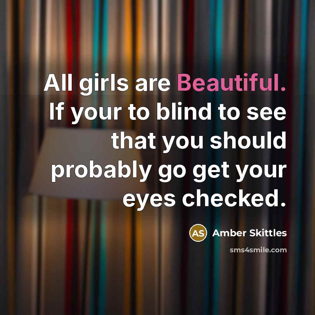 “All girls are Beautiful. If your to blind to see…” quote by Amber Skittles