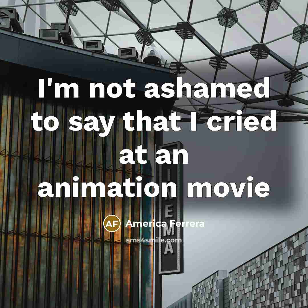 “I'm not ashamed to say that I cried at an…” quote by America Ferrera