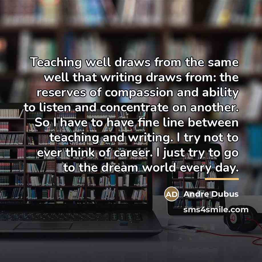 “Teaching well draws from the same well that writing draws…” quote by Andre Dubus