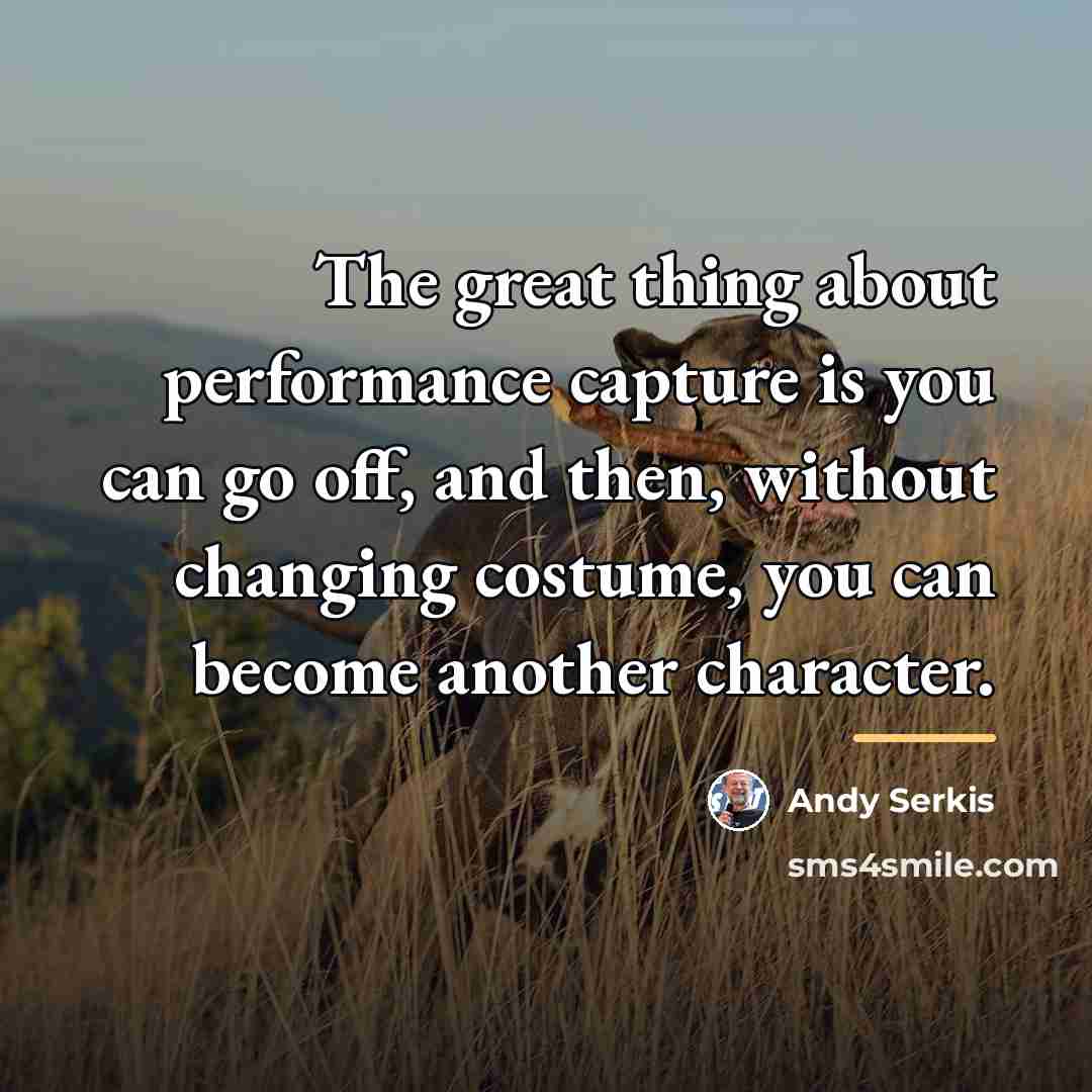 “The great thing about performance capture is you can go…” quote by Andy Serkis