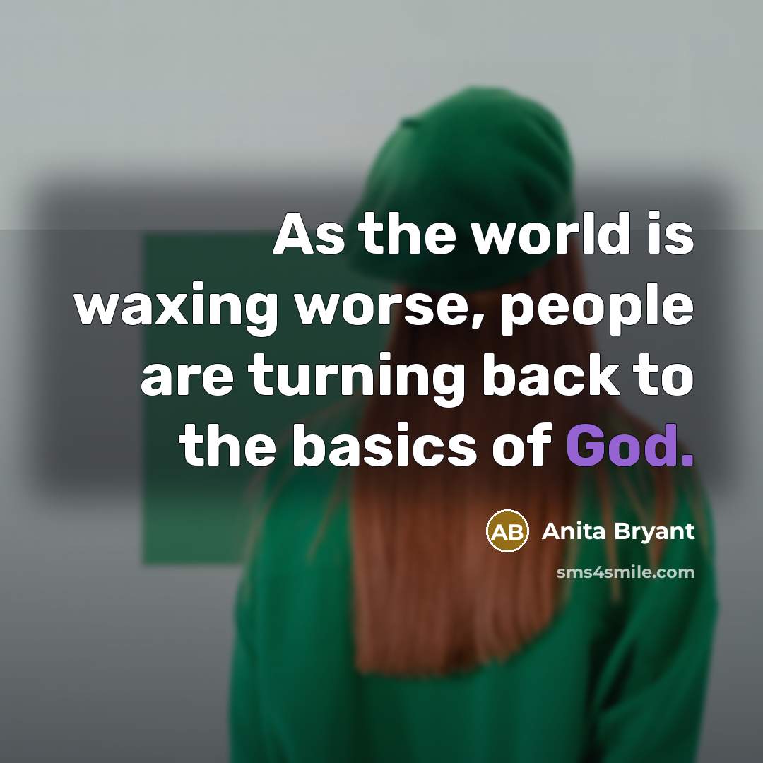 “As the world is waxing worse, people are turning back…” quote by Anita Bryant