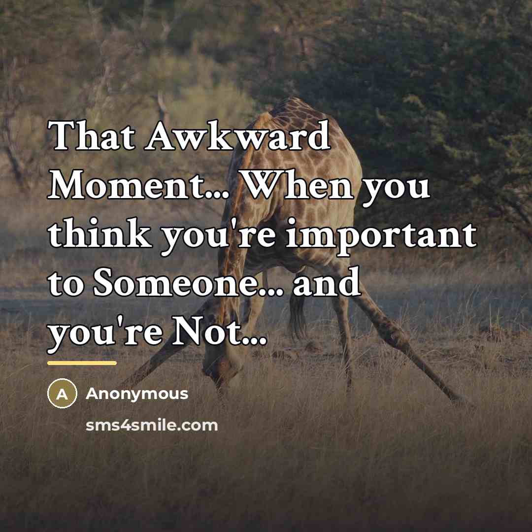 “That Awkward Moment... When you think you're important to Someone...…” quote by Anonymous