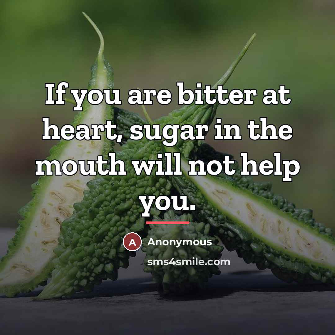 “If you are bitter at heart, sugar in the mouth…” quote by Anonymous