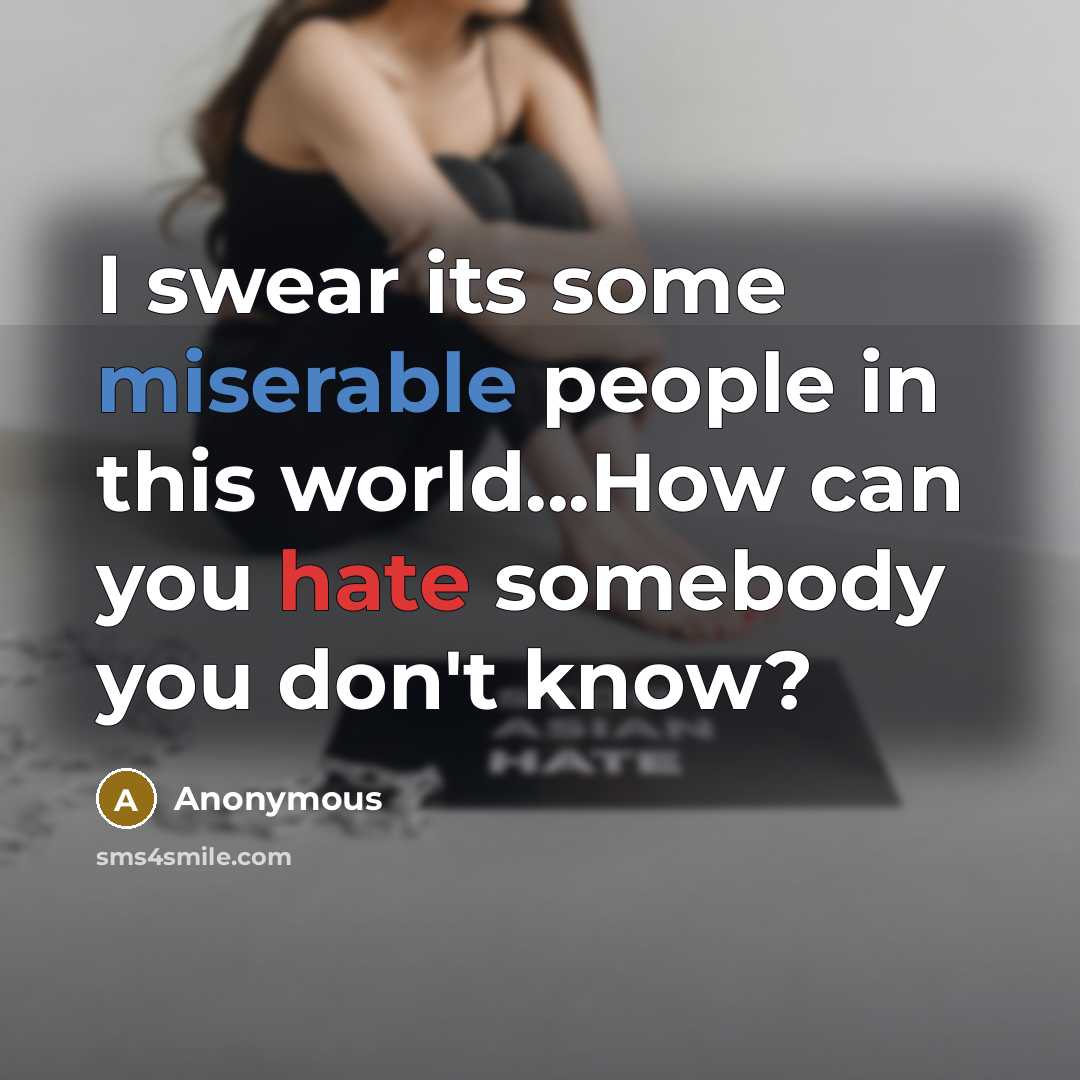 “I swear its some miserable people in this world...How can you hate somebody you don't know?” quote by Anonymous