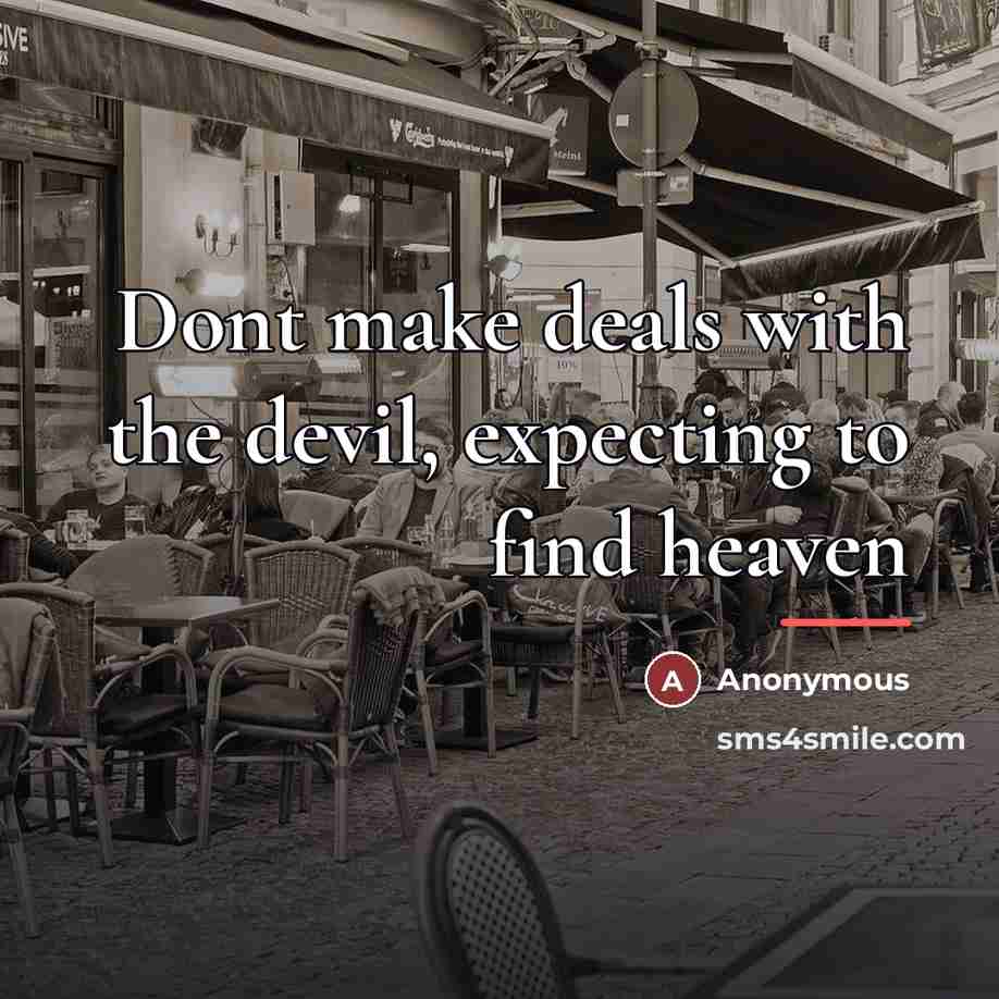 “Dont make deals with the devil, expecting to find heaven…” quote by Anonymous