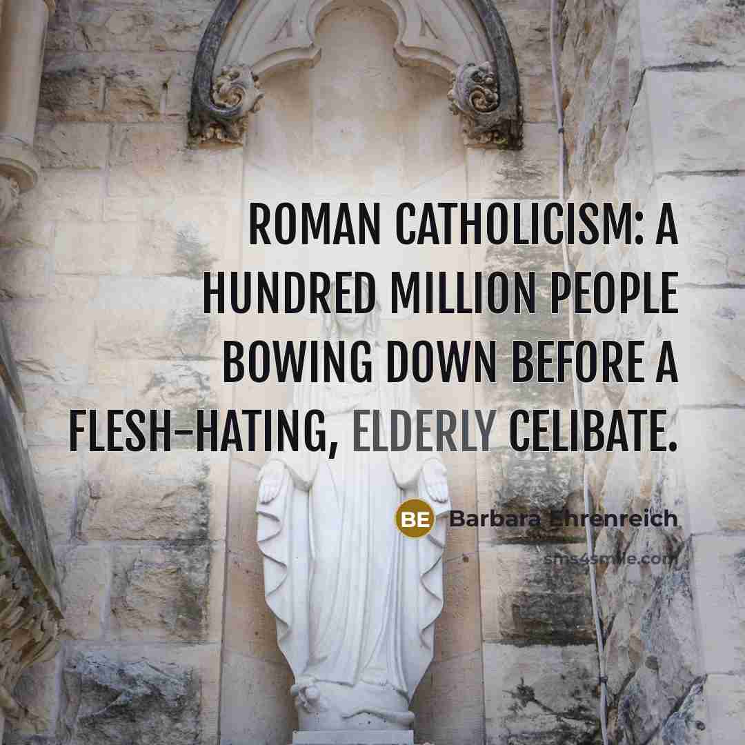 “Roman Catholicism: a hundred million people bowing down before a…” quote by Barbara Ehrenreich