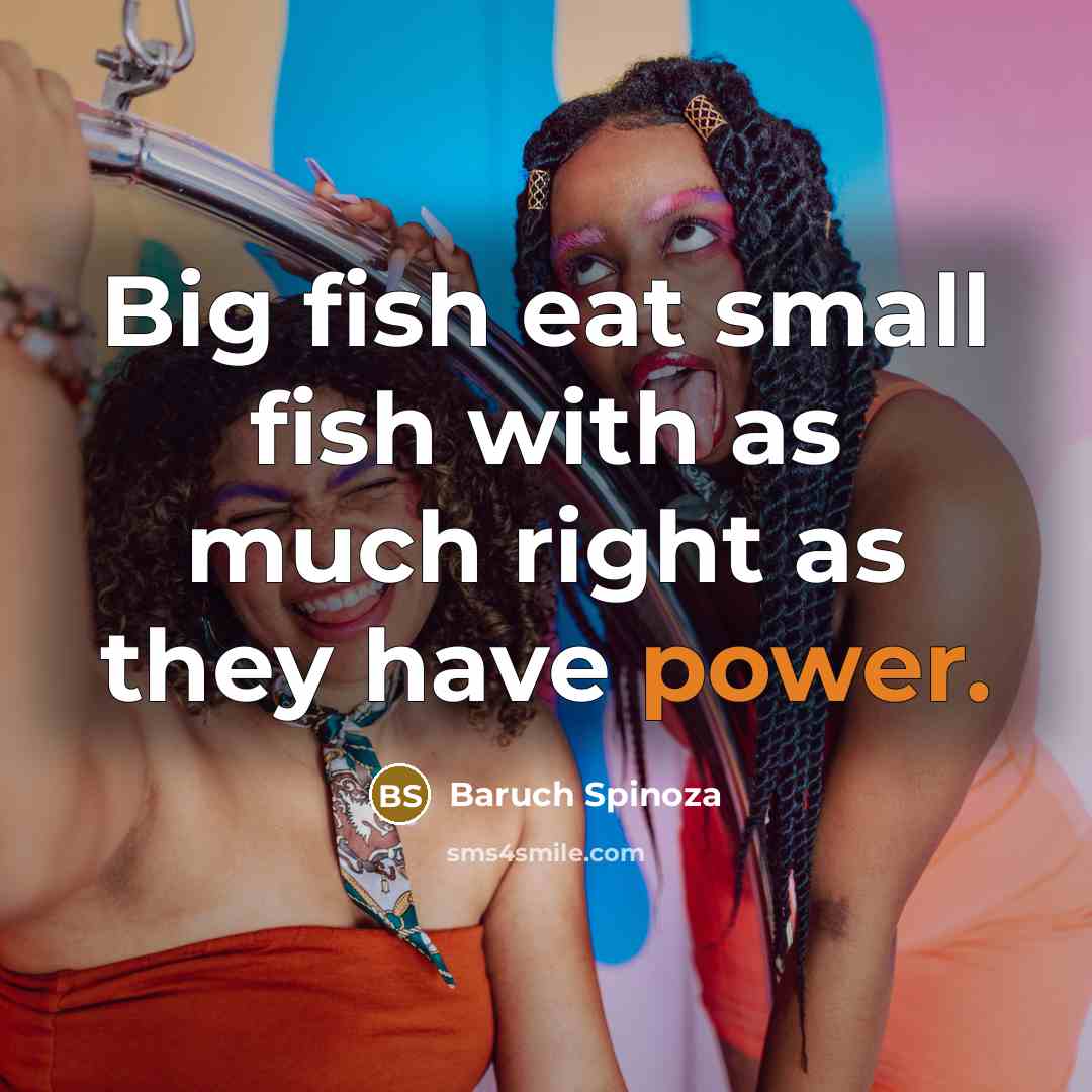 “Big fish eat small fish with as much right as…” quote by Baruch Spinoza