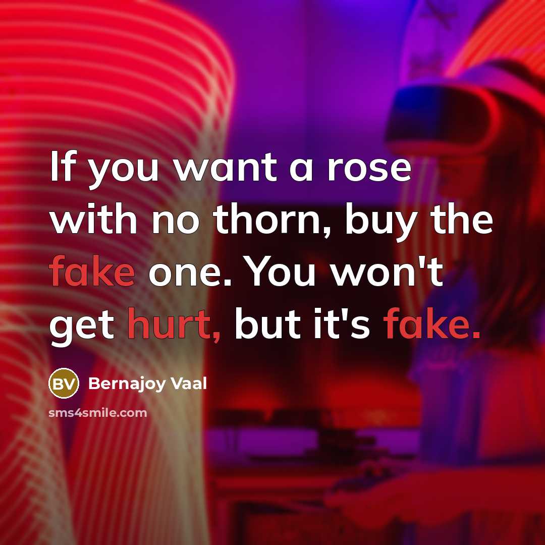 “If you want a rose with no thorn, buy the fake one. You won't get hurt, but it's fake.” quote by Bernajoy Vaal
