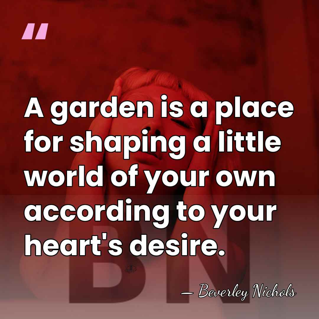 A garden is a place for shaping a little world of your&hellip; - Beverley Nichols