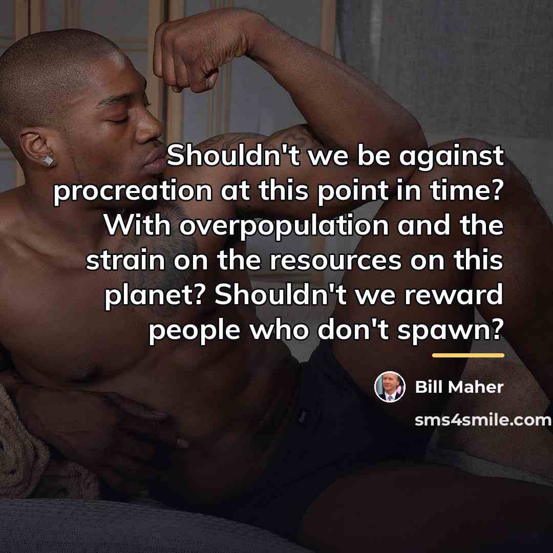 “Shouldn't we be against procreation at this point in time?…” quote by Bill Maher