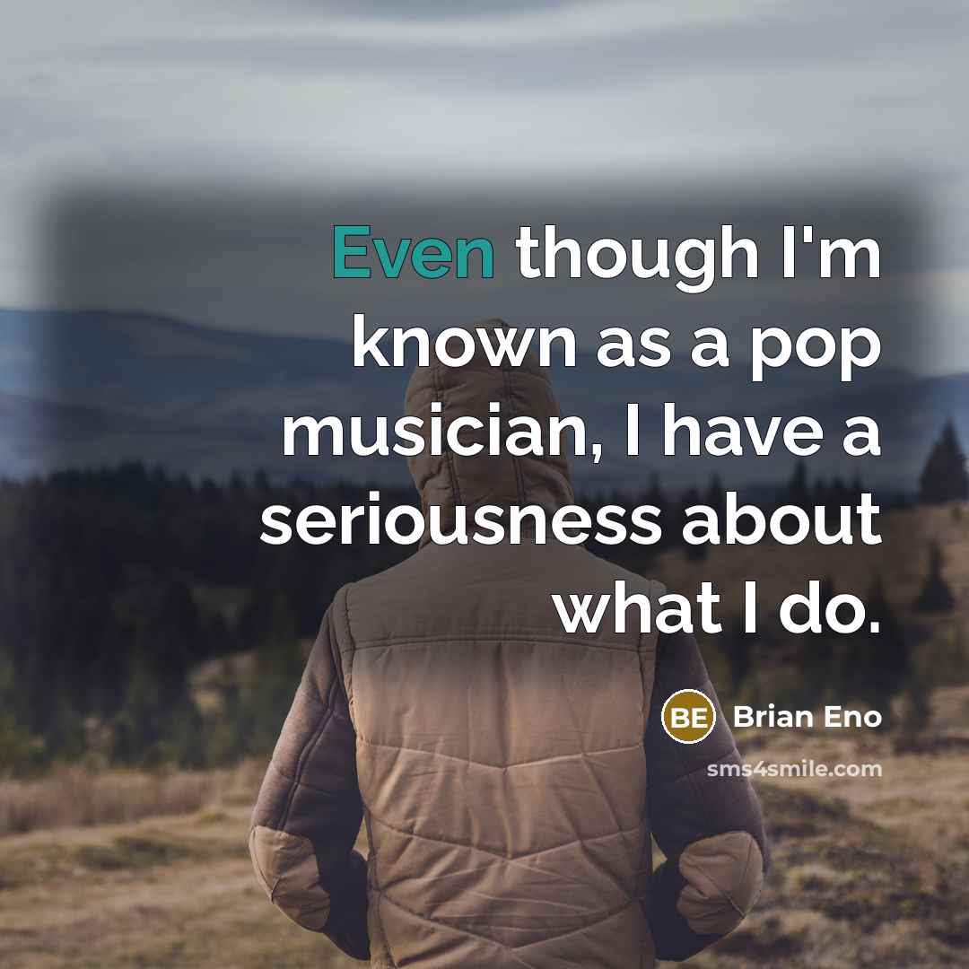 “Even though I'm known as a pop musician, I have…” quote by Brian Eno