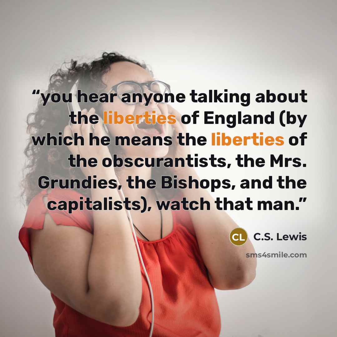 “you hear anyone talking about the liberties of England (by which he means the liberties of the obscurantists, the Mrs. Grundies, the Bishops, and the capitalists), watch that man.” quote by C.S. Lewis