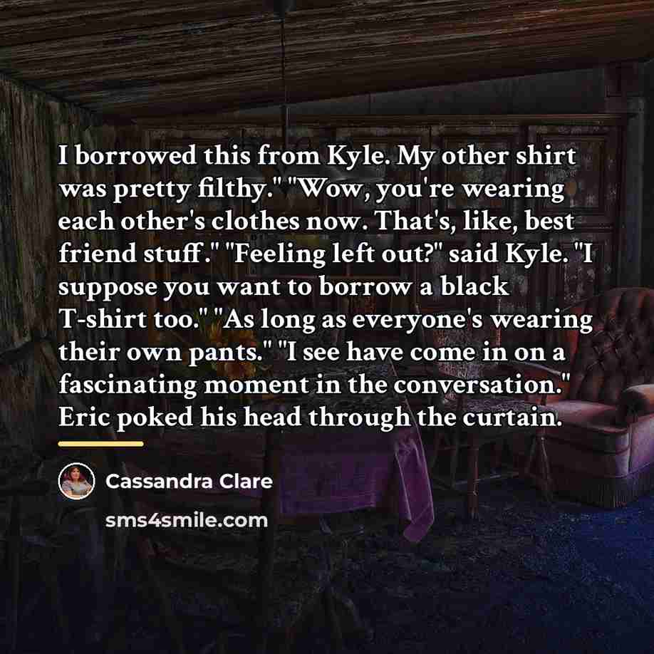 “I borrowed this from Kyle. My other shirt was pretty…” quote by Cassandra Clare